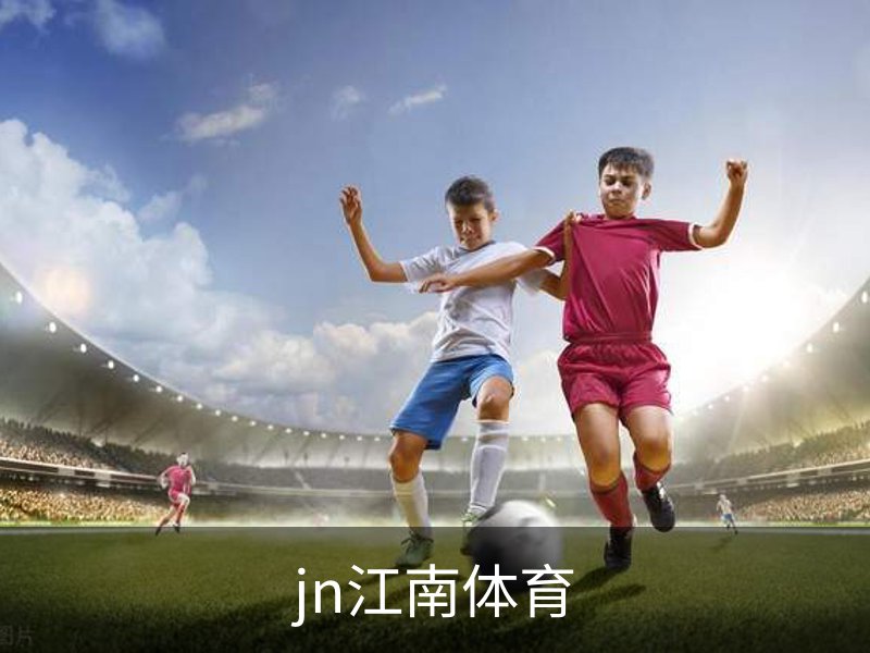 JN· 江南体育官网首页 - 官方入口