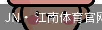 JN· 江南体育官网首页 - 官方入口